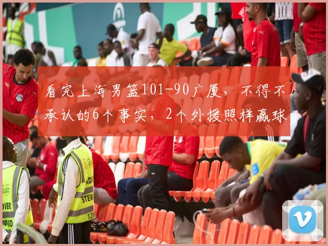 看完上海男篮101-90广厦,不得不承认的6个事实,2个外援照样赢球