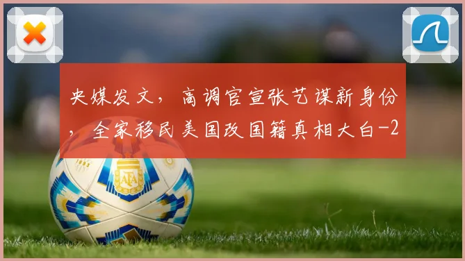 央媒发文,高调官宣张艺谋新身份,全家移民美国改国籍真相大白