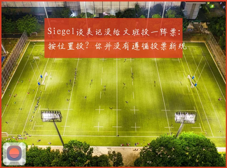 Siegel谈美记没给文班投一阵票：按位置投？你并没有遵循投票新规
