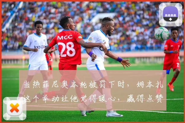 当热菲尼奥本轮被罚下时，姆本扎这个举动让他觉得暖心，赢得点赞