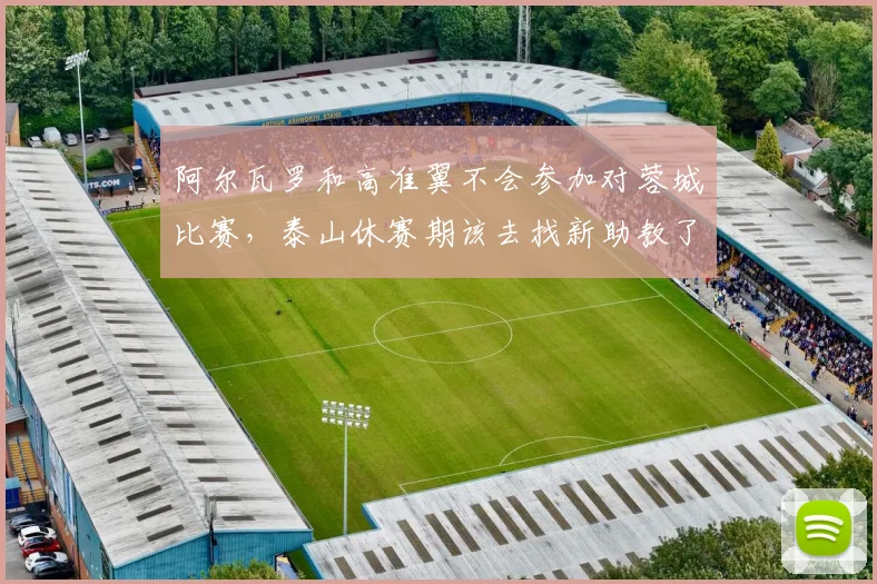阿尔瓦罗和高准翼不会参加对蓉城比赛，泰山休赛期该去找新助教了
