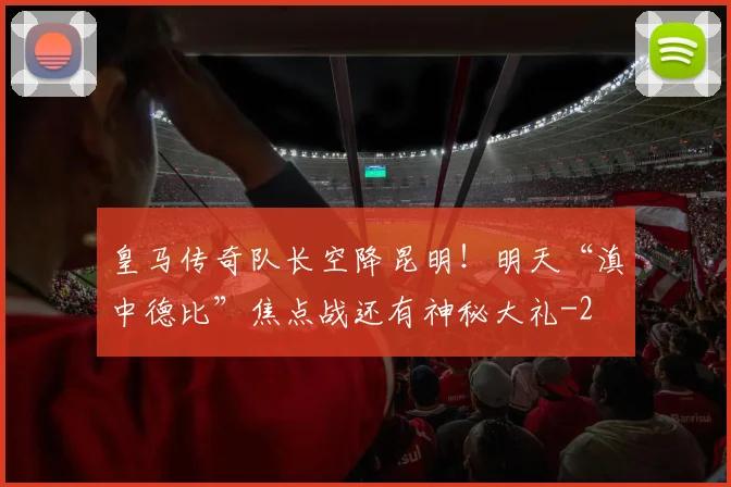 皇马传奇队长空降昆明!明天“滇中德比”焦点战还有神秘大礼