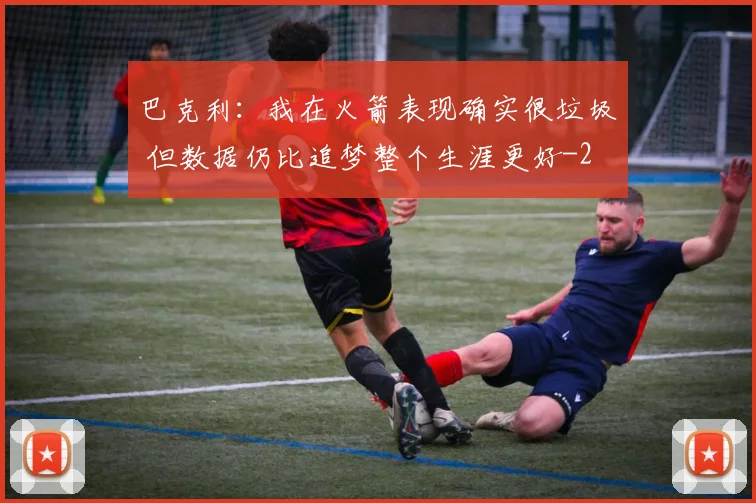 巴克利：我在火箭表现确实很垃圾 但数据仍比追梦整个生涯更好