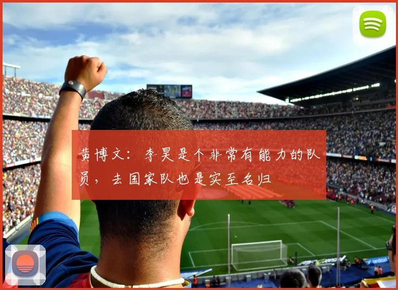 黄博文:李昊是个非常有能力的队员,去国家队也是实至名归