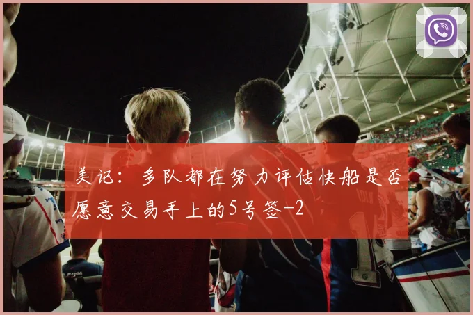 美记：多队都在努力评估快船是否愿意交易手上的5号签