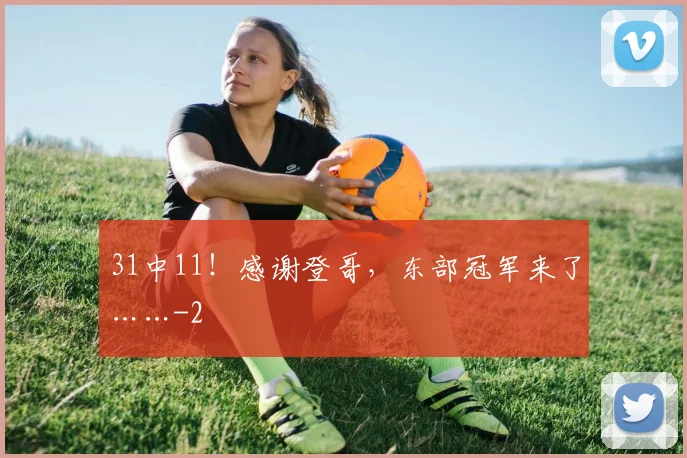 31中11!感谢登哥,东部冠军来了……