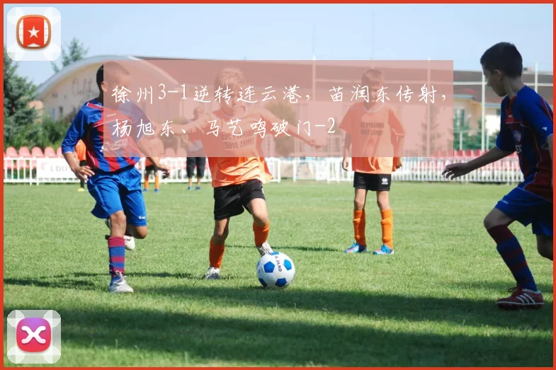 徐州3-1逆转连云港,苗润东传射,杨旭东、马艺鸣破门