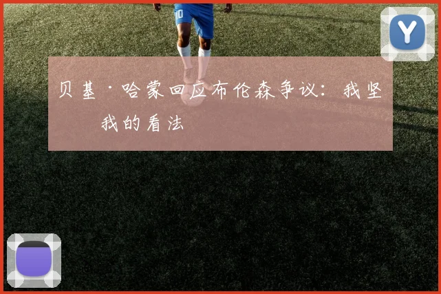 贝基·哈蒙回应布伦森争议:我坚持我的看法