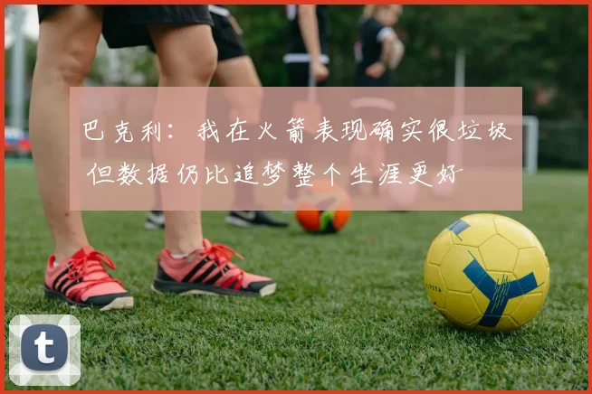巴克利：我在火箭表现确实很垃圾 但数据仍比追梦整个生涯更好