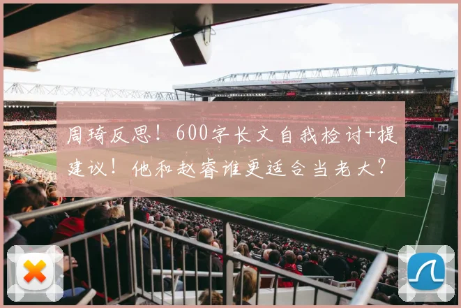 周琦反思!600字长文自我检讨+提建议!他和赵睿谁更适合当老大?