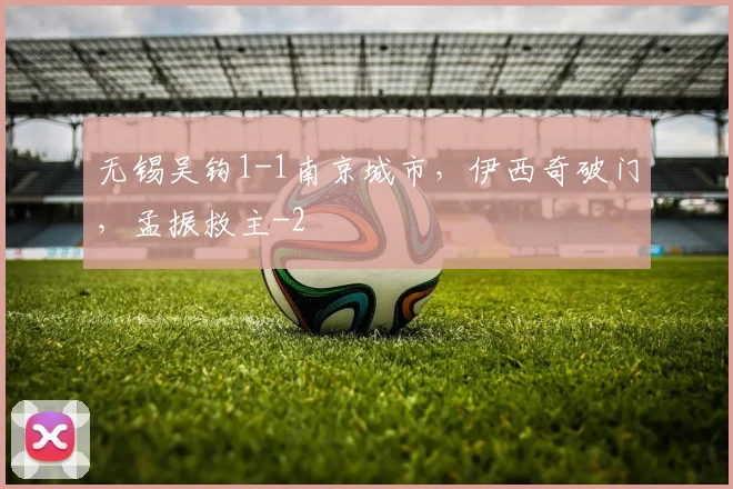无锡吴钩1-1南京城市,伊西奇破门,孟振救主