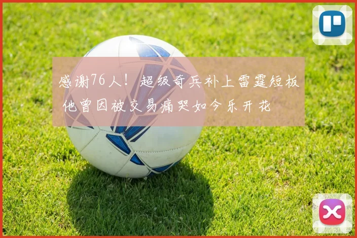 感谢76人!超级奇兵补上雷霆短板 他曾因被交易痛哭如今乐开花