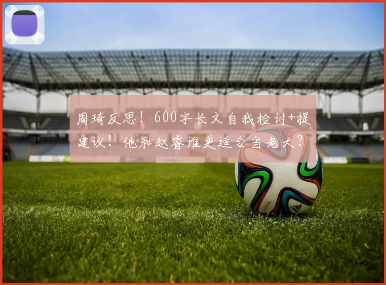 周琦反思!600字长文自我检讨+提建议!他和赵睿谁更适合当老大?