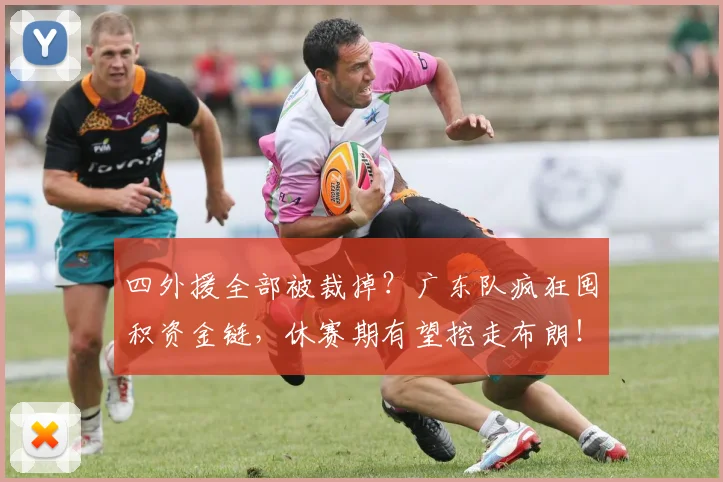 四外援全部被裁掉?广东队疯狂囤积资金链,休赛期有望挖走布朗!