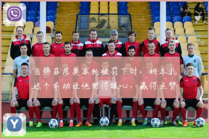 当热菲尼奥本轮被罚下时,姆本扎这个举动让他觉得暖心,赢得点赞