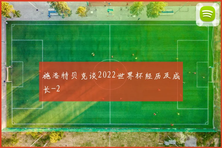 施洛特贝克谈2022世界杯经历及成长