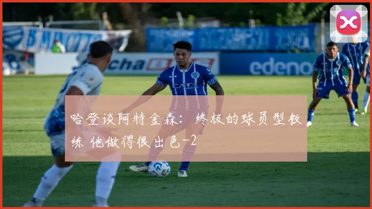 哈登谈阿特金森:终极的球员型教练 他做得很出色