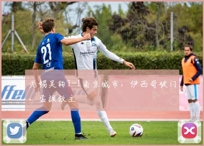 无锡吴钩1-1南京城市,伊西奇破门,孟振救主