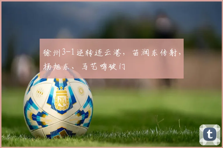 徐州3-1逆转连云港,苗润东传射,杨旭东、马艺鸣破门