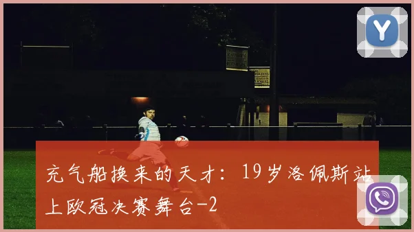 充气船换来的天才:19岁洛佩斯站上欧冠决赛舞台