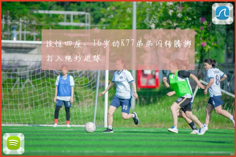 技惊四座，16岁的K77弟弟闪转腾挪打入绝妙进球