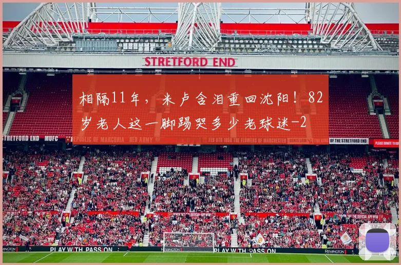 相隔11年，米卢含泪重回沈阳！82岁老人这一脚踢哭多少老球迷
