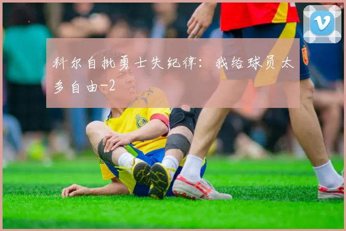 科尔自批勇士失纪律:我给球员太多自由