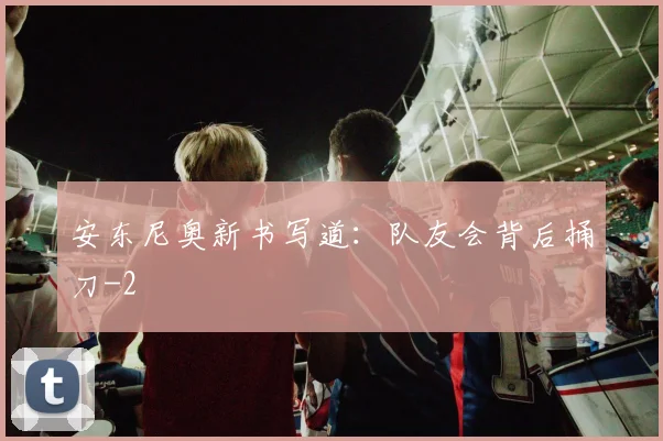安东尼奥新书写道:队友会背后捅刀
