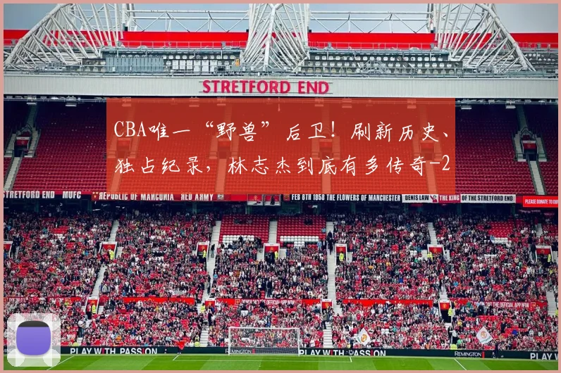 CBA唯一“野兽”后卫!刷新历史、独占纪录,林志杰到底有多传奇