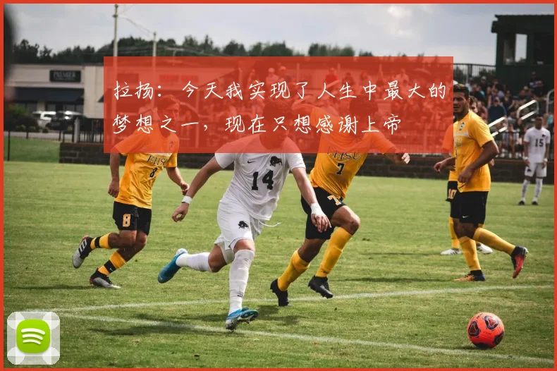 拉扬：今天我实现了人生中最大的梦想之一，现在只想感谢上帝